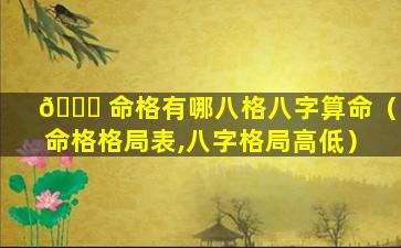 🐝 命格有哪八格八字算命（命格格局表,八字格局高低）